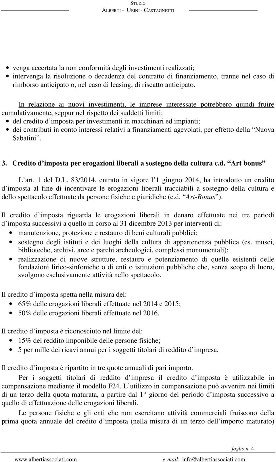 In relazione ai nuovi investimenti, le imprese interessate potrebbero quindi fruire cumulativamente, seppur nel rispetto dei suddetti limiti: del credito d imposta per investimenti in macchinari ed