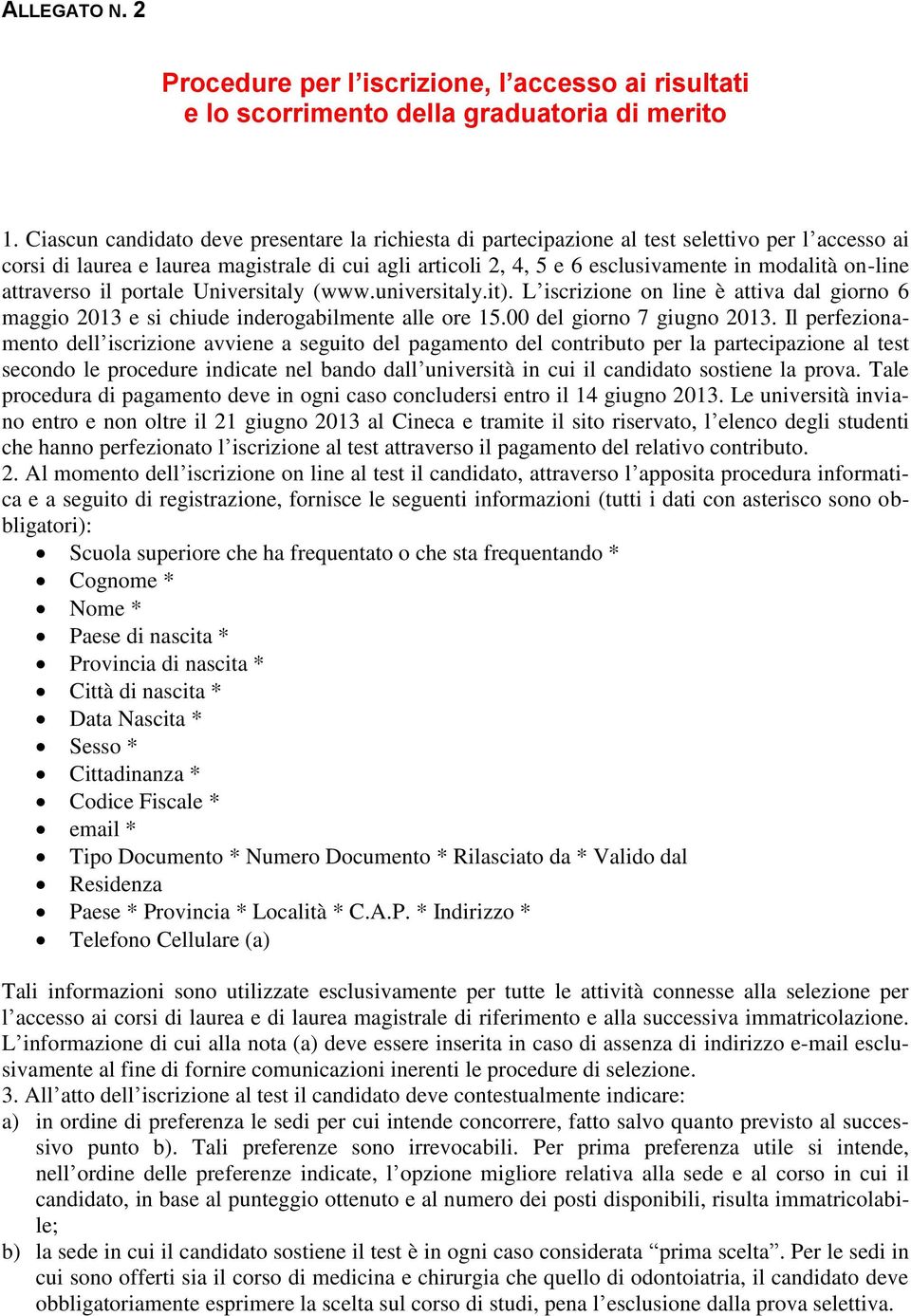 on-line attraverso il portale Universitaly (www.universitaly.it). L iscrizione on line è attiva dal giorno 6 maggio 2013 e si chiude inderogabilmente alle ore 15.00 del giorno 7 giugno 2013.