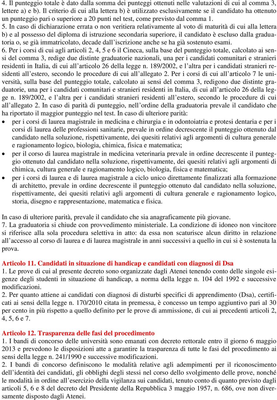 In caso di dichiarazione errata o non veritiera relativamente al voto di maturità di cui alla lettera b) e al possesso del diploma di istruzione secondaria superiore, il candidato è escluso dalla