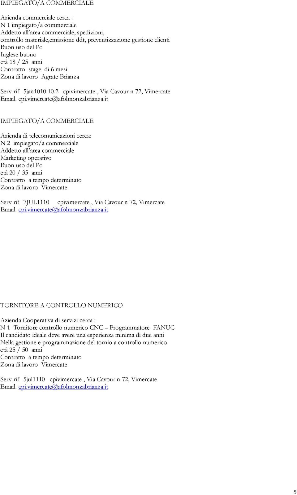 0.10.2 cpivimercate, Via Cavour n 72, Vimercate IMPIEGATO/A COMMERCIALE Azienda di telecomunicazioni cerca: N 2 impiegato/a commerciale Addetto all area commerciale Marketing operativo età 20 / 35