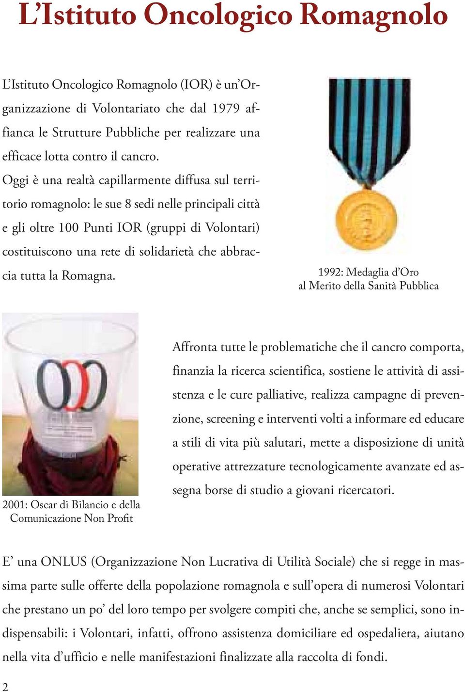 Oggi è una realtà capillarmente diffusa sul territorio romagnolo: le sue 8 sedi nelle principali città e gli oltre 100 Punti IOR (gruppi di Volontari) costituiscono una rete di solidarietà che