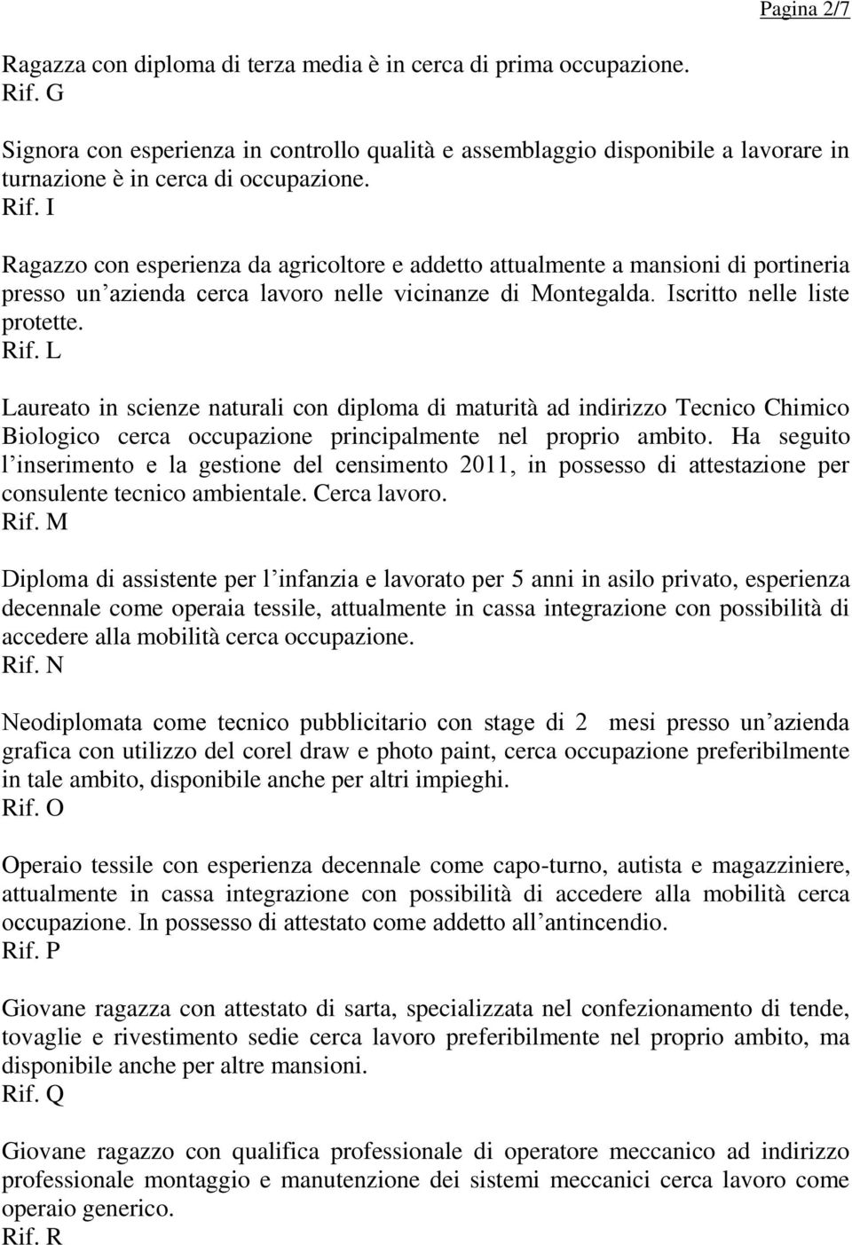 I Ragazzo con esperienza da agricoltore e addetto attualmente a mansioni di portineria presso un azienda cerca lavoro nelle vicinanze di Montegalda. Iscritto nelle liste protette. Rif.