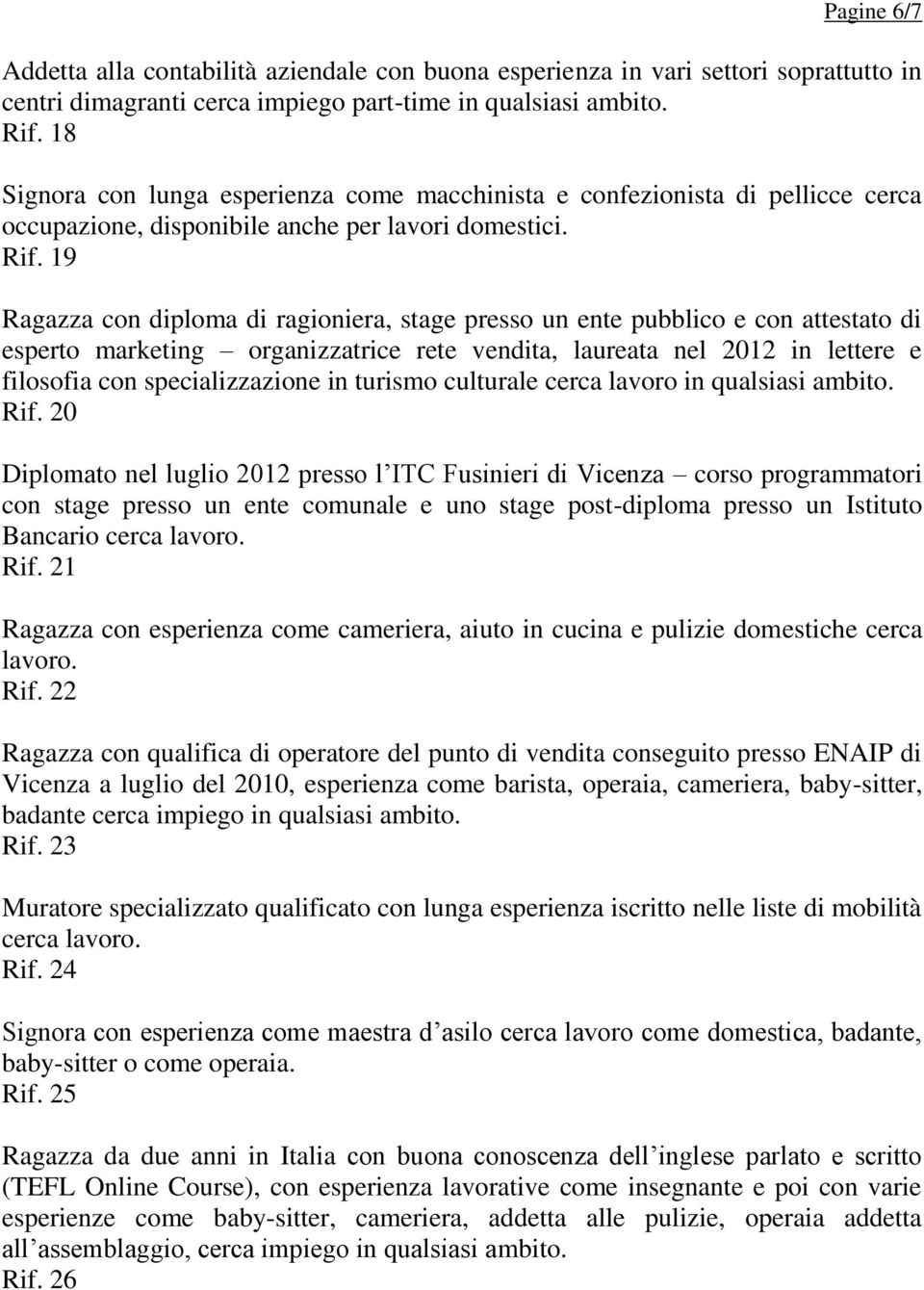 19 Ragazza con diploma di ragioniera, stage presso un ente pubblico e con attestato di esperto marketing organizzatrice rete vendita, laureata nel 2012 in lettere e filosofia con specializzazione in