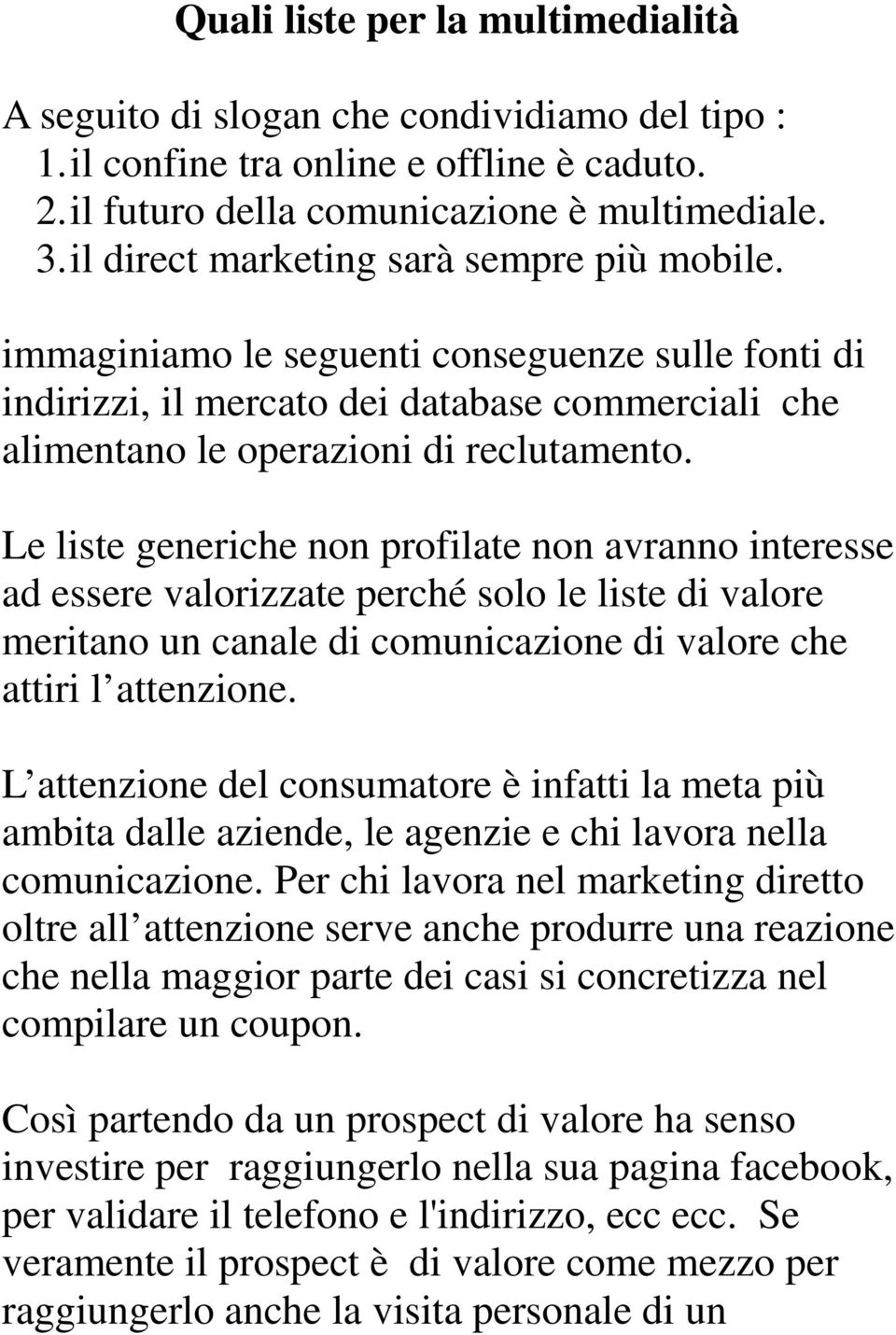 Le liste generiche non profilate non avranno interesse ad essere valorizzate perché solo le liste di valore meritano un canale di comunicazione di valore che attiri l attenzione.