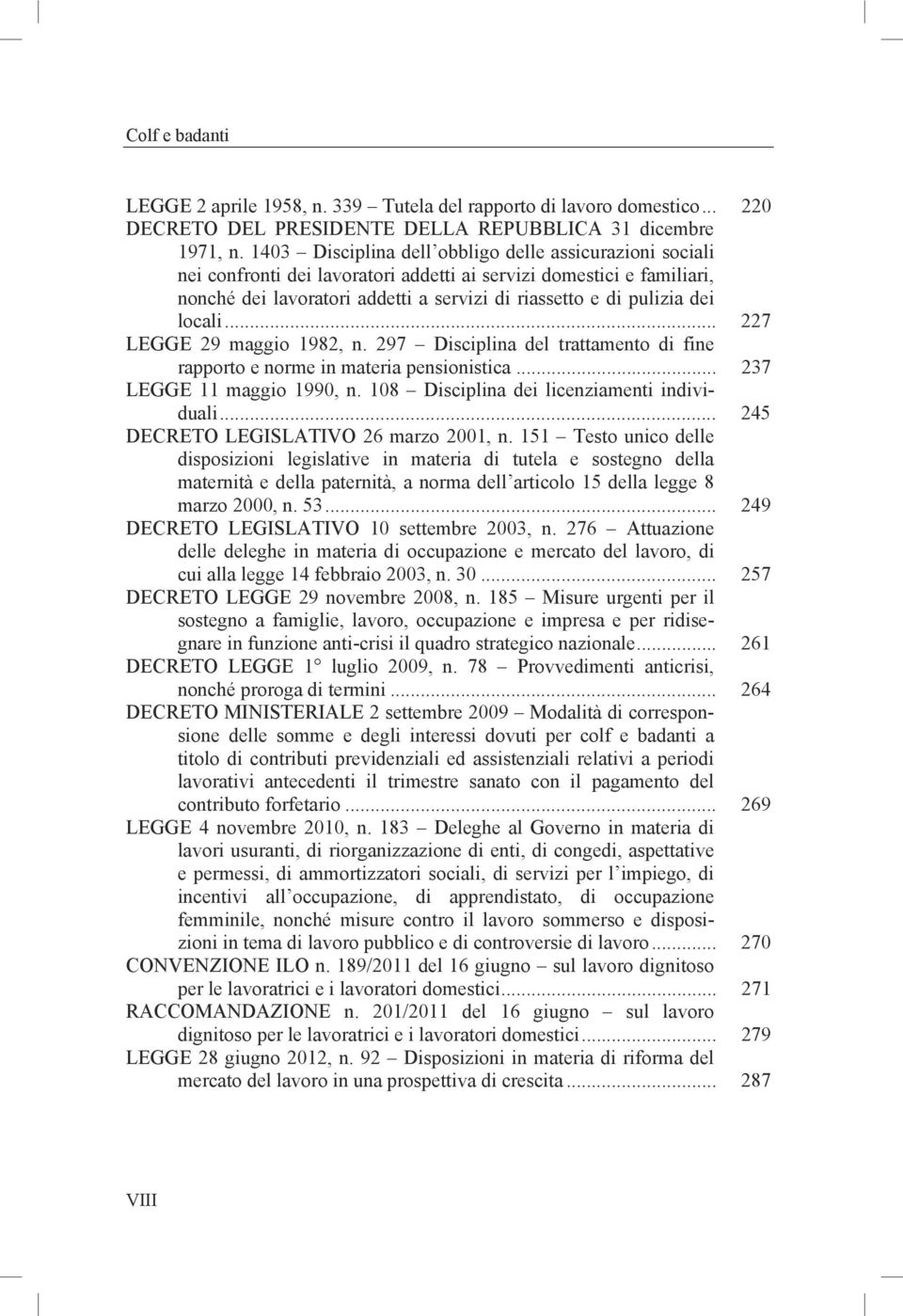 locali... 227 LEGGE 29 maggio 1982, n. 297 Disciplina del trattamento di fine rapporto e norme in materia pensionistica... 237 LEGGE 11 maggio 1990, n. 108 Disciplina dei licenziamenti individuali.