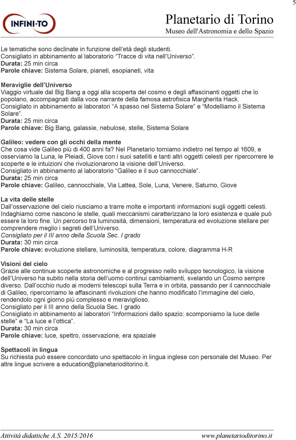 accompagnati dalla voce narrante della famosa astrofisica Margherita Hack. Consigliato in abbinamento ai laboratori A spasso nel Sistema Solare e Modelliamo il Sistema Solare.