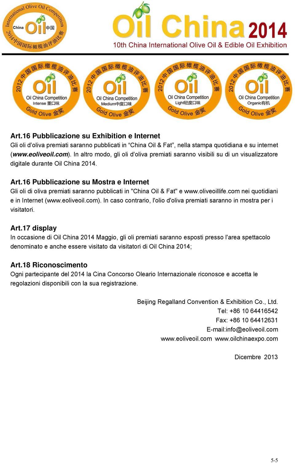 16 Pubblicazione su Mostra e Internet Gli oli di oliva premiati saranno pubblicati in "China Oil & Fat" e www.oliveoillife.com nei quotidiani e in Internet (www.eoliveoil.com).