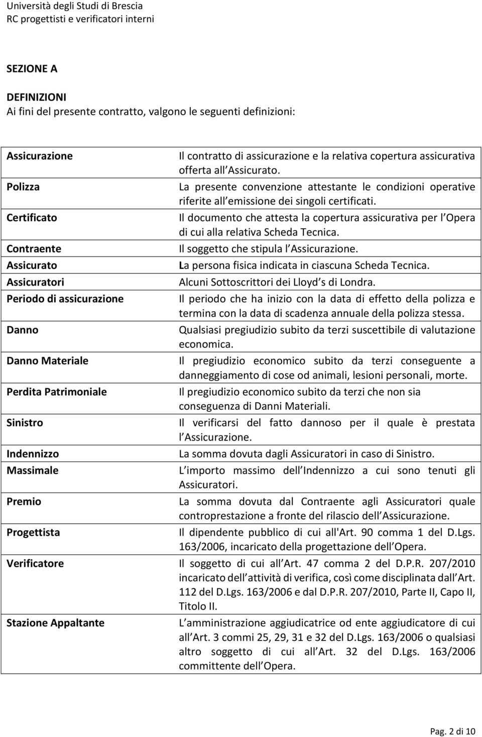 Certificato Il documento che attesta la copertura assicurativa per l Opera di cui alla relativa Scheda Tecnica. Contraente Il soggetto che stipula l Assicurazione.