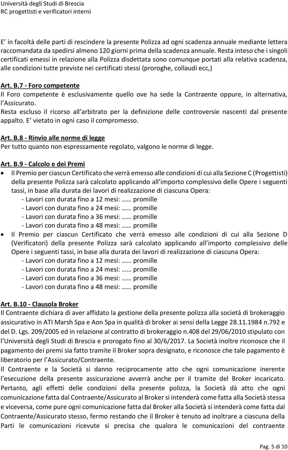 collaudi ecc,) Art. B.7 - Foro competente Il Foro competente è esclusivamente quello ove ha sede la Contraente oppure, in alternativa, l Assicurato.