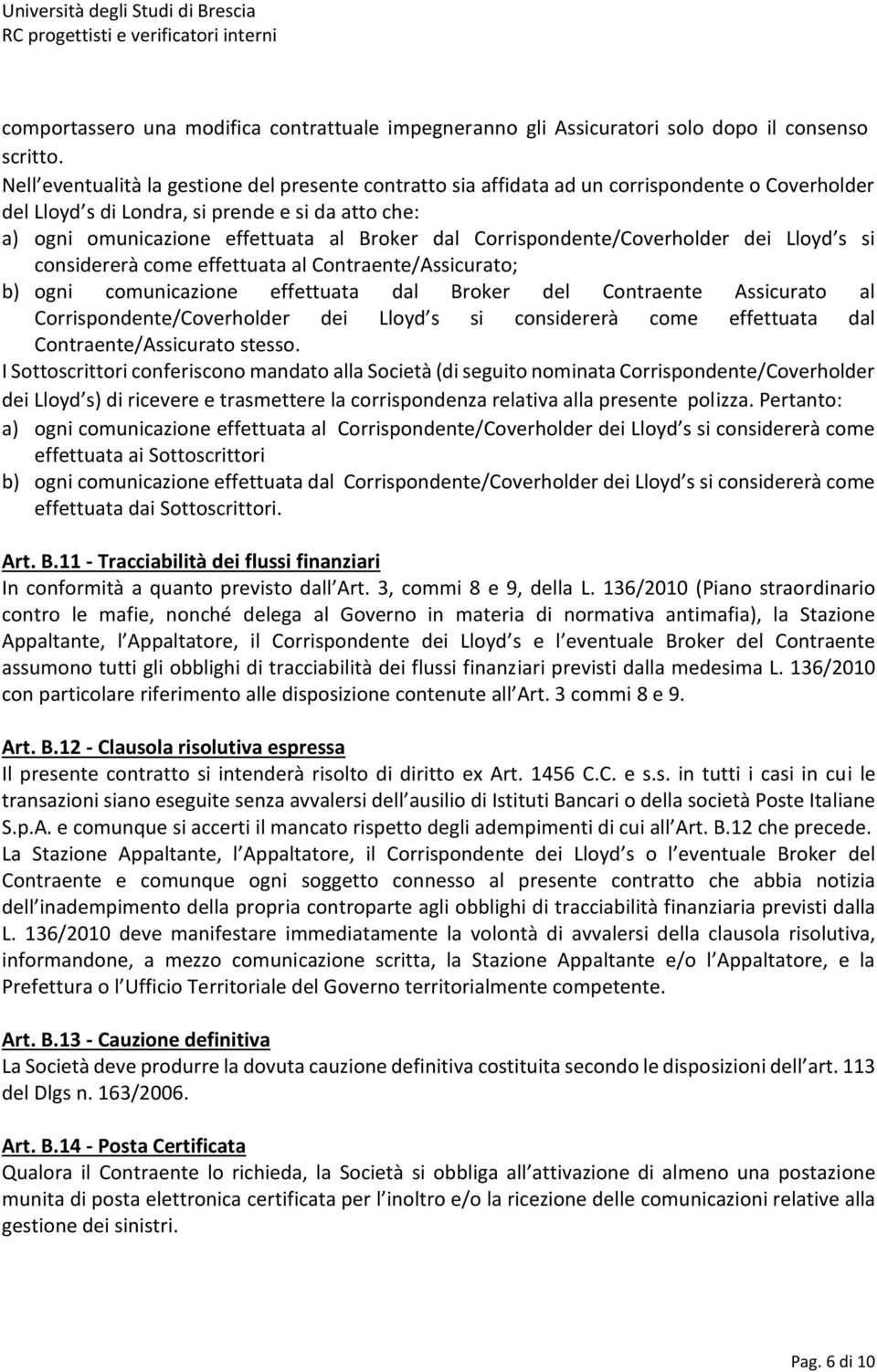 Corrispondente/Coverholder dei Lloyd s si considererà come effettuata al Contraente/Assicurato; b) ogni comunicazione effettuata dal Broker del Contraente Assicurato al Corrispondente/Coverholder dei