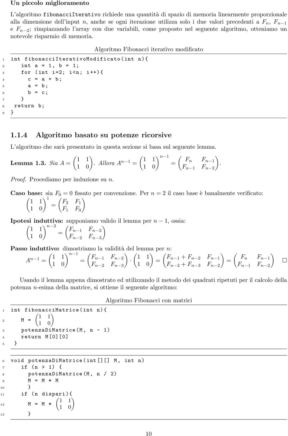 1 int fibonacciiterativomodificato ( int n){ 2 int a = 1, b = 1; 3 for ( int i =2; i<n; i ++) { 4 c = a + b; 5 a = b; 6 b = c; 7 } 8 return b; 9 } Algoritmo Fibonacci iterativo modificato 1.1.4 Algoritmo basato su potenze ricorsive L algoritmo che sarà presentato in questa sezione si basa sul seguente lemma.