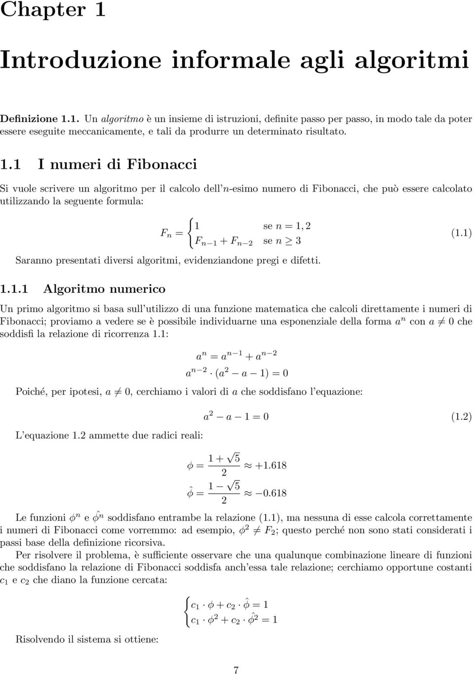 1) F n 1 + F n 2 se n 3 Saranno presentati diversi algoritmi, evidenziandone pregi e difetti. 1.1.1 Algoritmo numerico Un primo algoritmo si basa sull utilizzo di una funzione matematica che calcoli