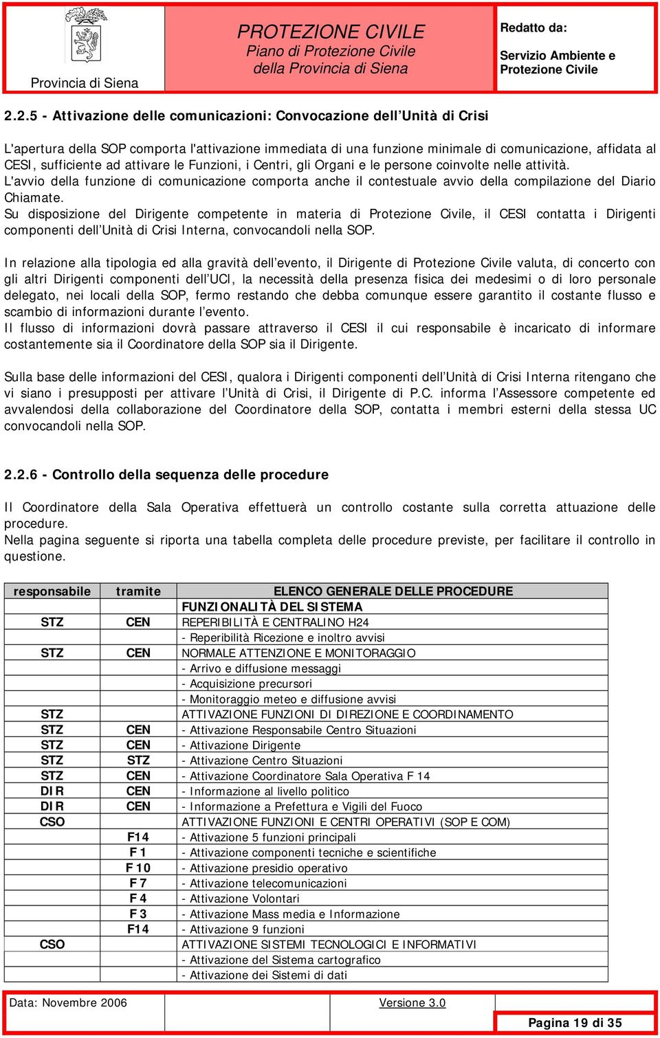 ad attivare le Funzioni, i Centri, gli Organi e le persone coinvolte nelle attività. L'avvio della funzione di comunicazione comporta anche il contestuale avvio della compilazione del Diario Chiamate.