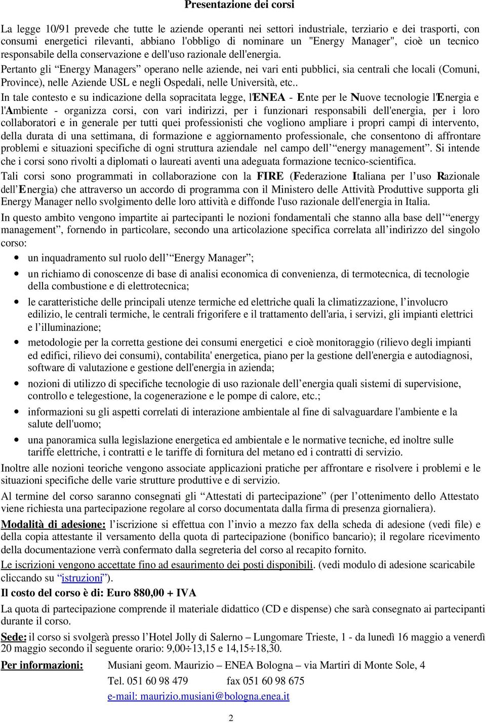 Pertanto gli Energy Managers operano nelle aziende, nei vari enti pubblici, sia centrali che locali (Comuni, Province), nelle Aziende USL e negli Ospedali, nelle Università, etc.