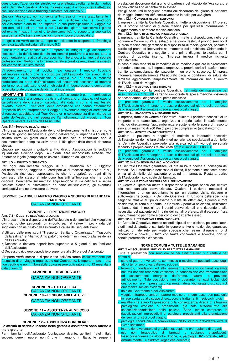 Qualora l'assicurato non consenta all Impresa di inviare gratuitamente il proprio medico fiduciario al fine di certificare che le condizioni dell Assicurato siano tali da impedire la sua