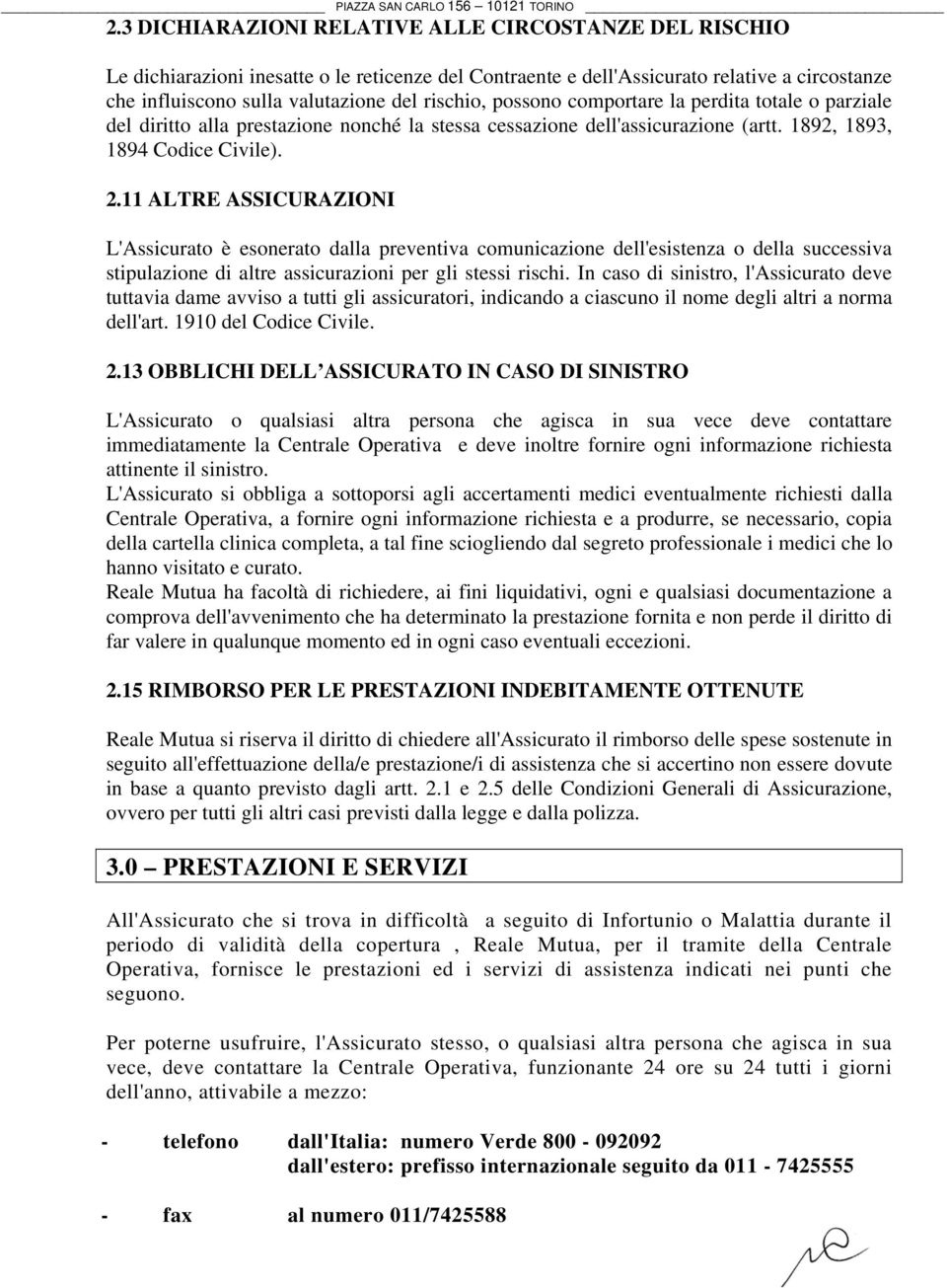 11 ALTRE ASSICURAZIONI L'Assicurato è esonerato dalla preventiva comunicazione dell'esistenza o della successiva stipulazione di altre assicurazioni per gli stessi rischi.