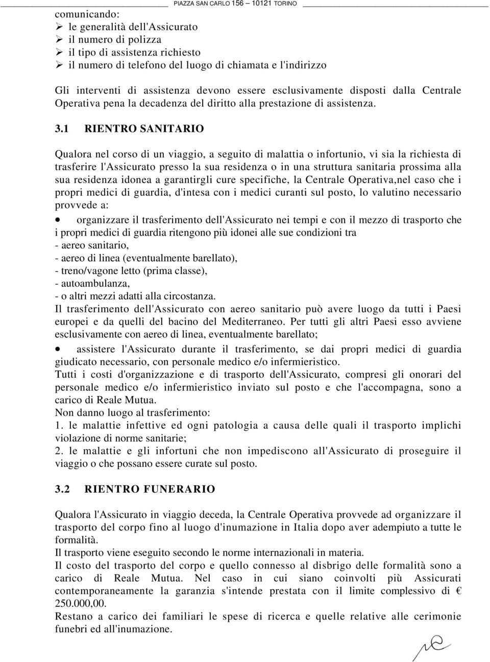 1 RIENTRO SANITARIO Qualora nel corso di un viaggio, a seguito di malattia o infortunio, vi sia la richiesta di trasferire l'assicurato presso la sua residenza o in una struttura sanitaria prossima