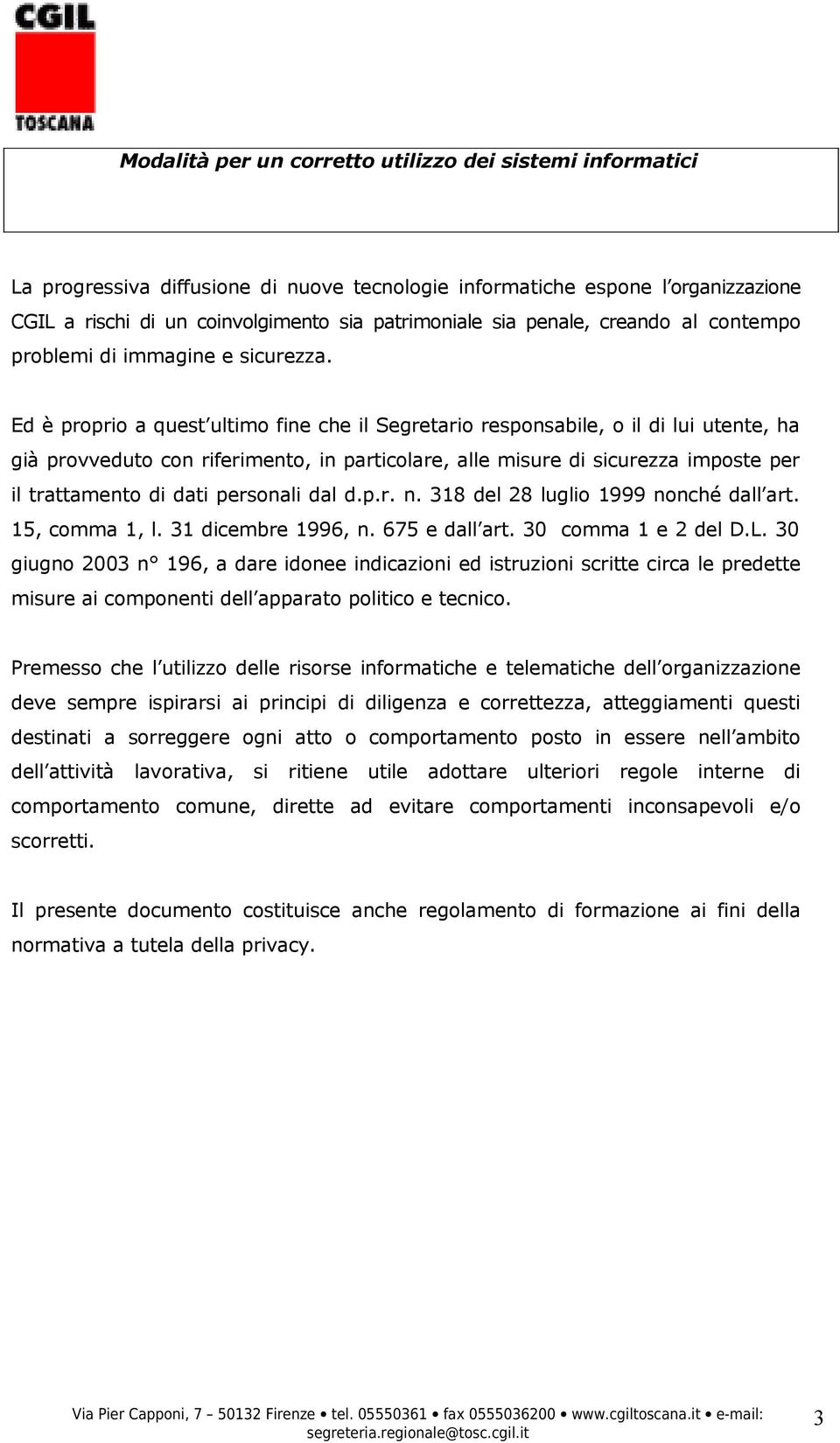 Ed è proprio a quest ultimo fine che il Segretario responsabile, o il di lui utente, ha già provveduto con riferimento, in particolare, alle misure di sicurezza imposte per il trattamento di dati