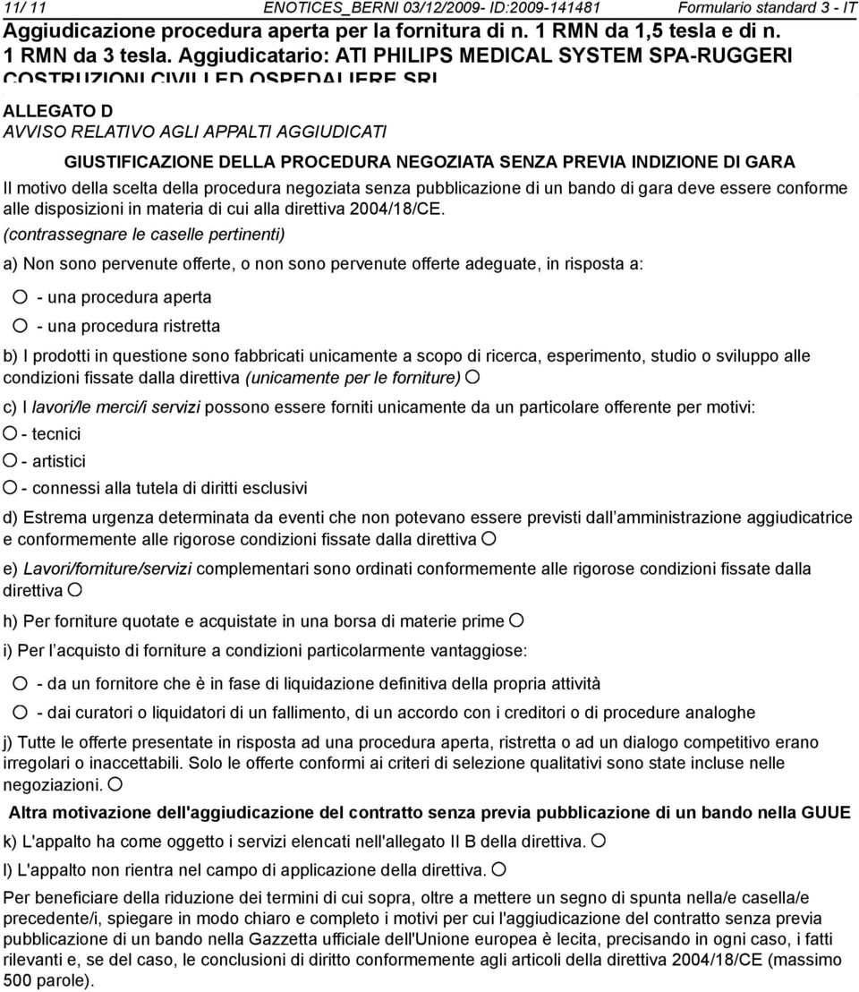 (contrassegnare le caselle pertinenti) a) Non so pervenute offerte, o n so pervenute offerte adeguate, in risposta a: - una procedura aperta - una procedura ristretta b) I prodotti in questione so