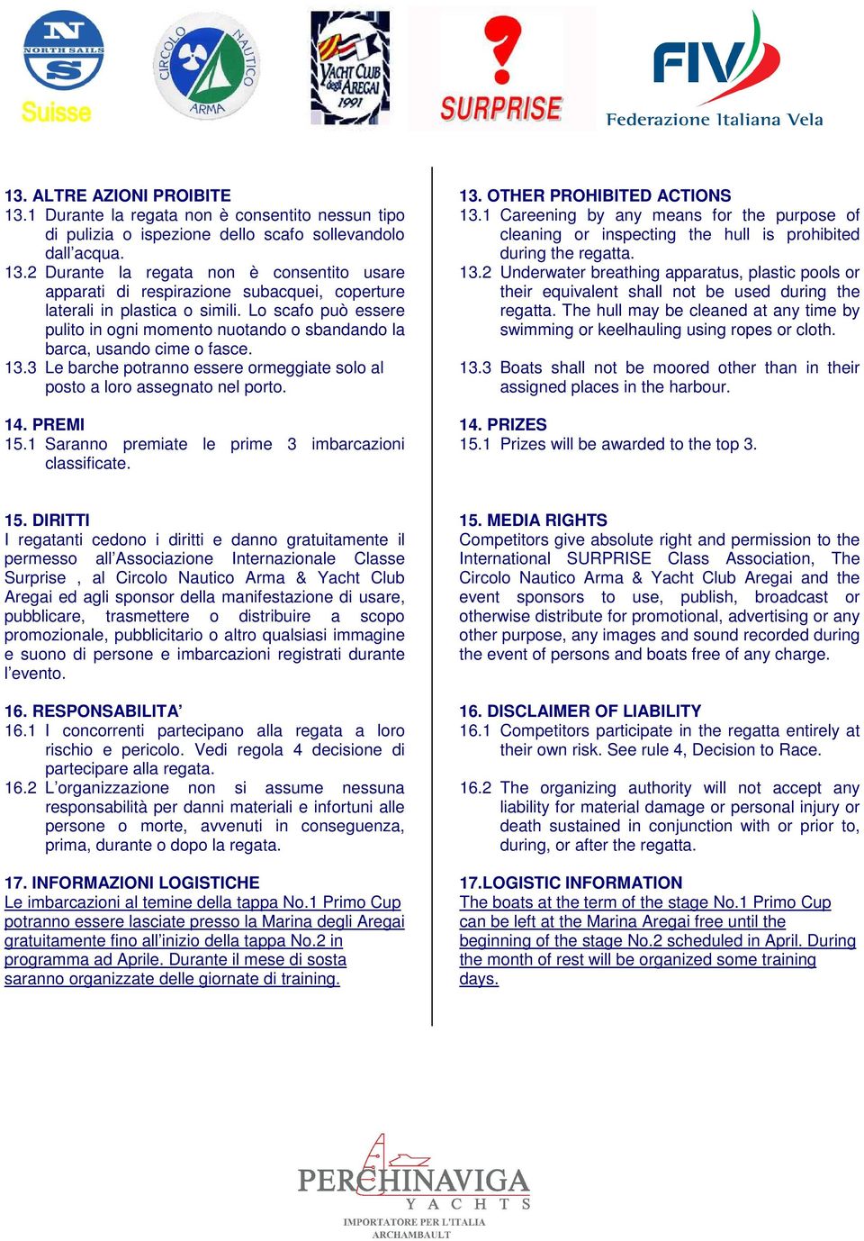 1 Saranno premiate le prime 3 imbarcazioni classificate. 13. OTHER PROHIBITED ACTIONS 13.1 Careening by any means for the purpose of cleaning or inspecting the hull is prohibited during the regatta.