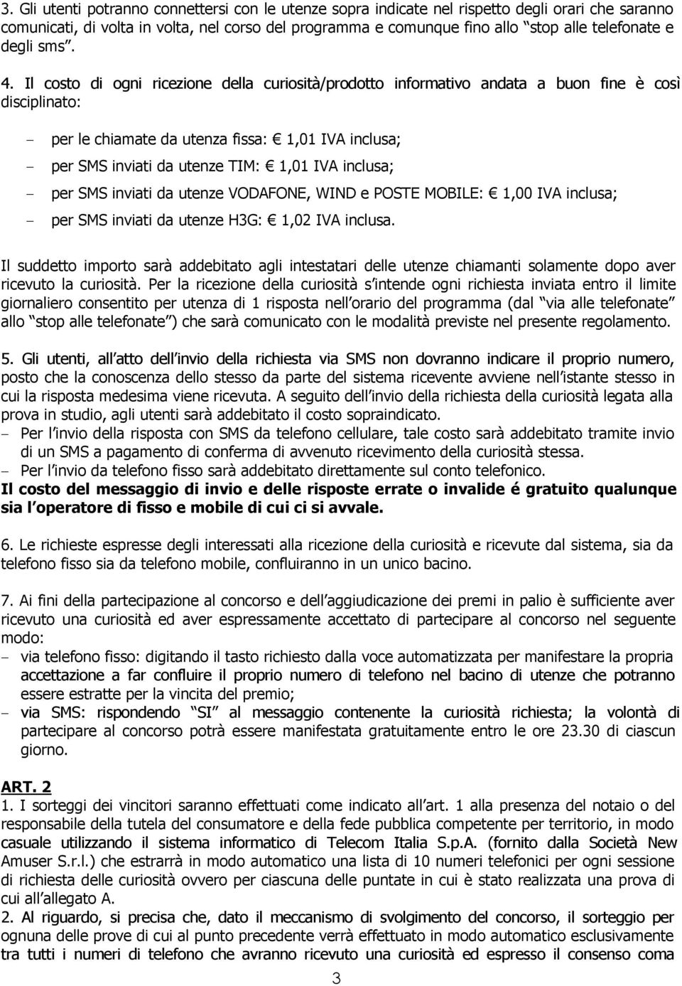 Il costo di ogni ricezione della curiosità/prodotto informativo andata a buon fine è così disciplinato: - per le chiamate da utenza fissa: 1,01 IVA inclusa; - per SMS inviati da utenze TIM: 1,01 IVA