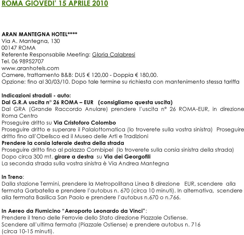 A uscita n 26 ROMA EUR (consigliamo questa uscita) Dal GRA (Grande Raccordo Anulare) prendere l uscita n 26 ROMA-EUR, in direzione Roma Centro Proseguire dritto su Via Cristoforo Colombo Proseguire