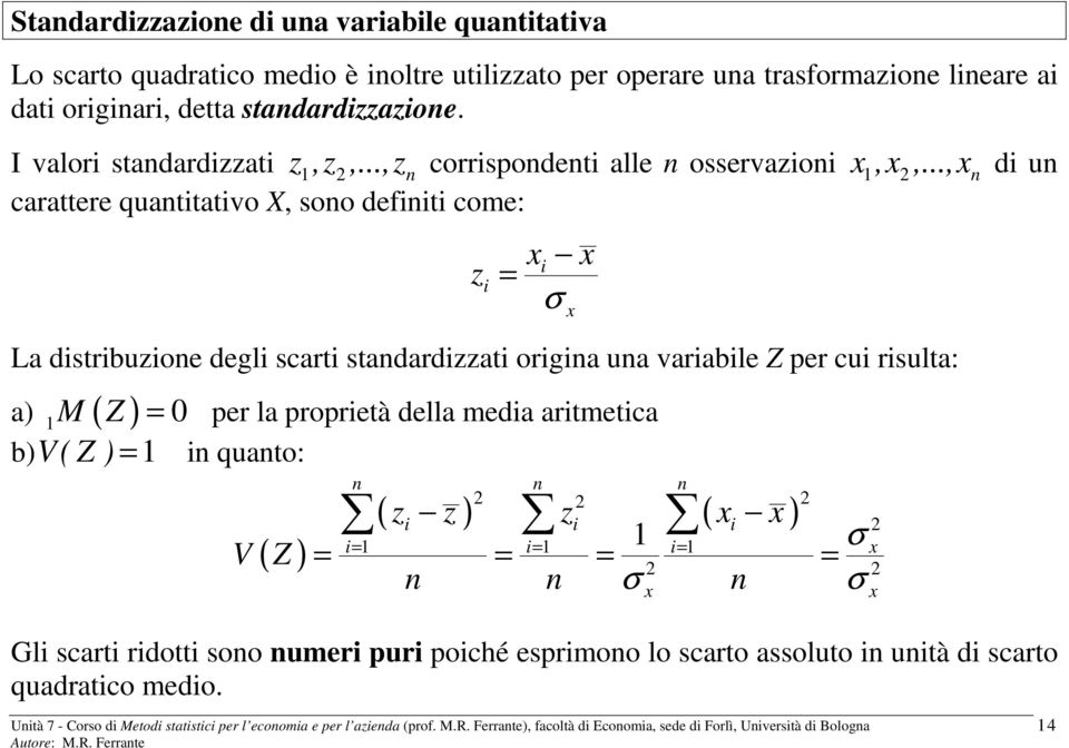 .., n di un carattere quantitativo X, sono definiti come: z i = i σ La distribuzione degli scarti standardizzati origina una variabile Z per cui risulta: M Z = 0
