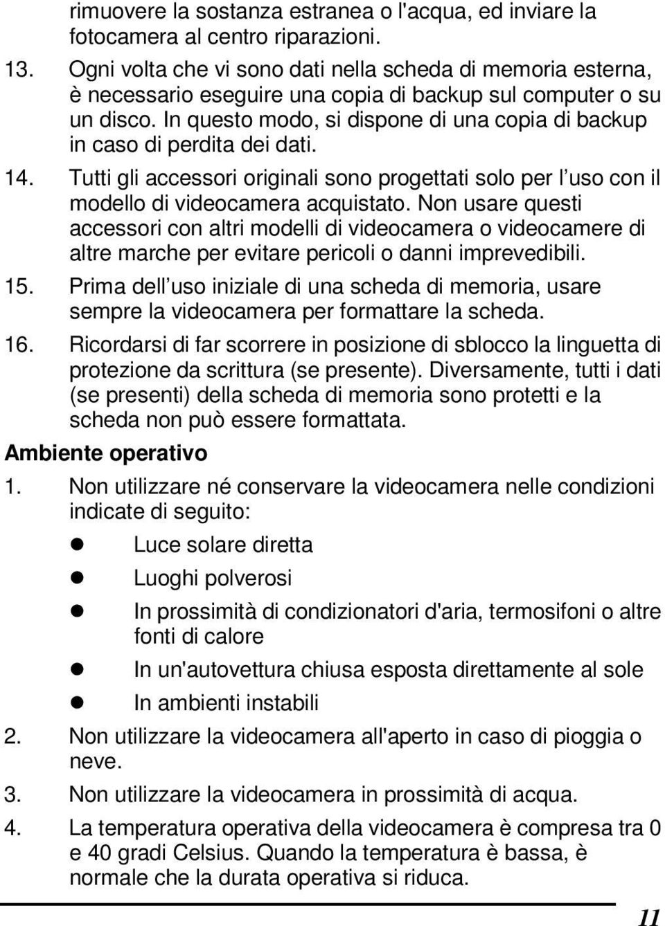 In questo modo, si dispone di una copia di backup in caso di perdita dei dati. 14. Tutti gli accessori originali sono progettati solo per l uso con il modello di videocamera acquistato.