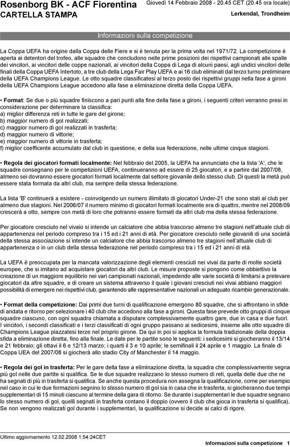 vincitori della Coppa di Lega di alcuni paesi, agli undici vincitori delle finali della Coppa UEFA Intertoto, a tre club della Lega Fair Play UEFA e ai 1 club eliminati dal terzo turno preliminare