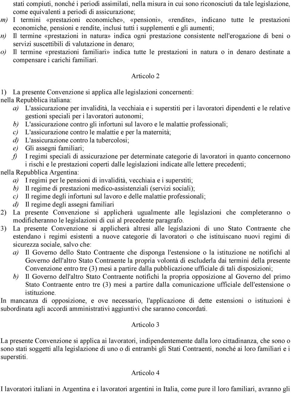 consistente nell'erogazione di beni o servizi suscettibili di valutazione in denaro; o) Il termine «prestazioni familiari» indica tutte le prestazioni in natura o in denaro destinate a compensare i