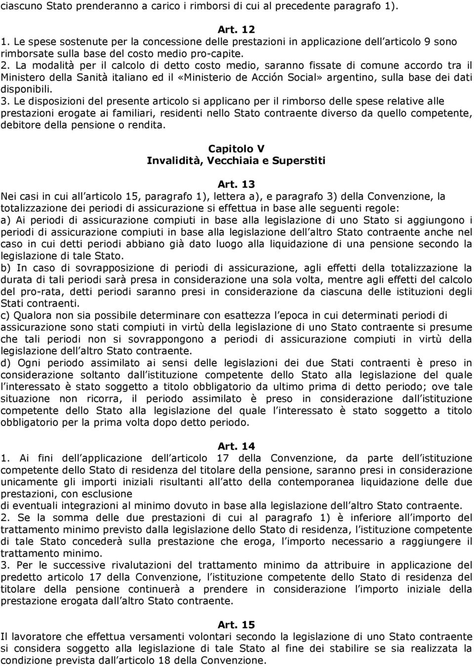 La modalità per il calcolo di detto costo medio, saranno fissate di comune accordo tra il Ministero della Sanità italiano ed il «Ministerio de Acción Social» argentino, sulla base dei dati