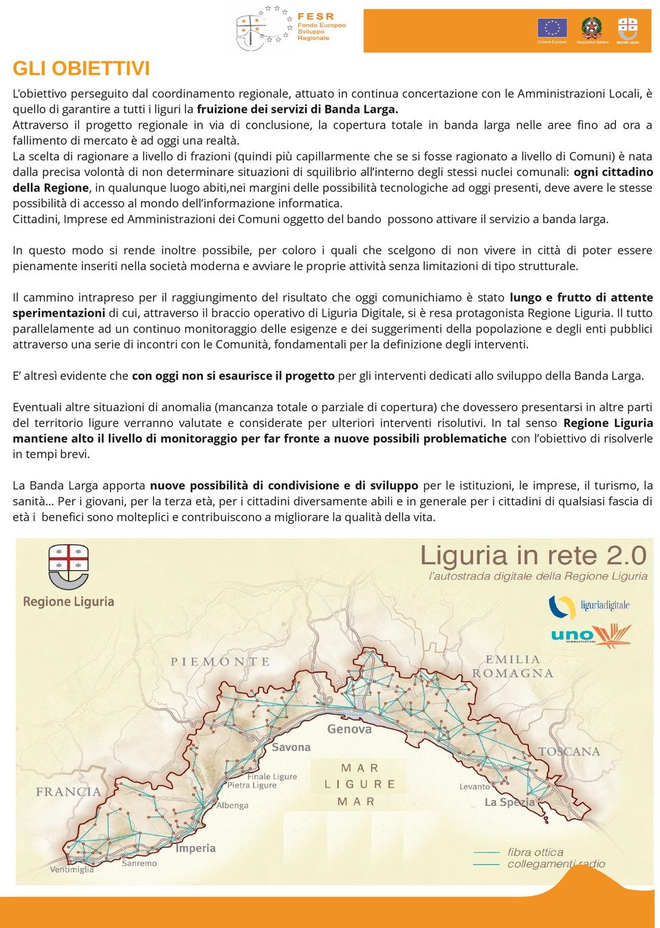 La scelta di ragionare a livello di frazioni (quindi più capillarmente che se si fosse ragionato a livello di Comuni) è nata dalla precisa volontà di non determinare situazioni di squilibrio all