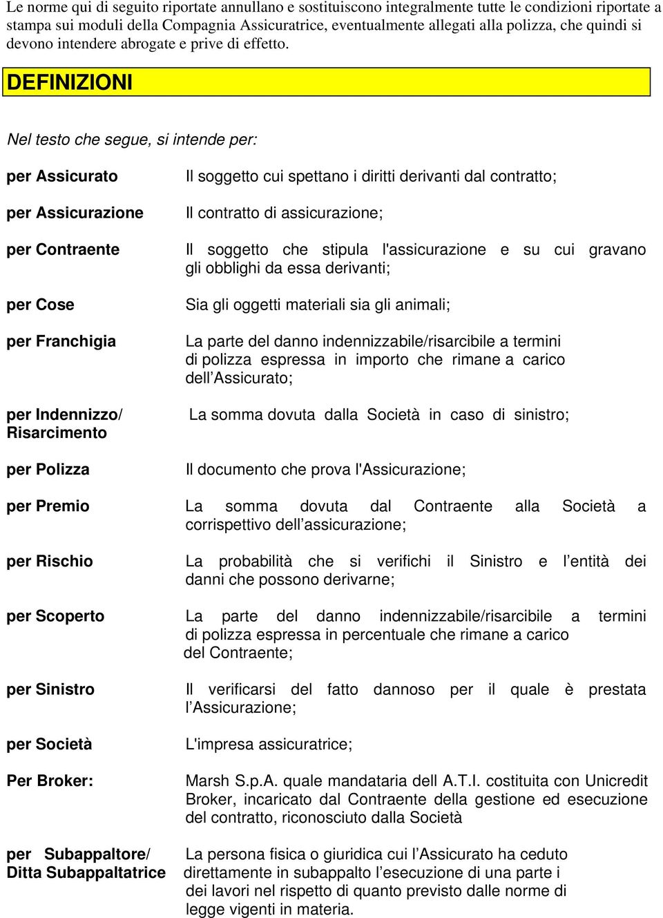 DEFINIZIONI Nel testo che segue, si intende per: per Assicurato per Assicurazione per Contraente per Cose per Franchigia per Indennizzo/ Risarcimento per Polizza Il soggetto cui spettano i diritti