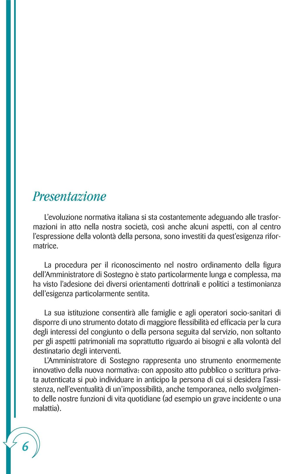 La procedura per il riconoscimento nel nostro ordinamento della figura dell Amministratore di Sostegno è stato particolarmente lunga e complessa, ma ha visto l adesione dei diversi orientamenti