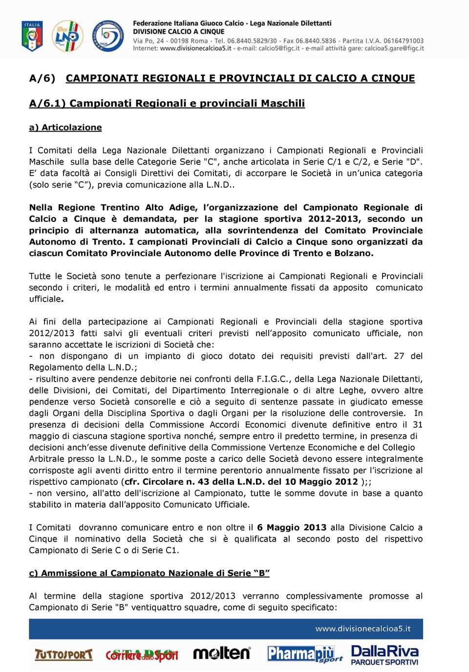 "C", anche articolata in Serie C/1 e C/2, e Serie "D". E data facoltà ai Consigli Direttivi dei Comitati, di accorpare le Società in un unica categoria (solo serie C ), previa comunicazione alla L.N.