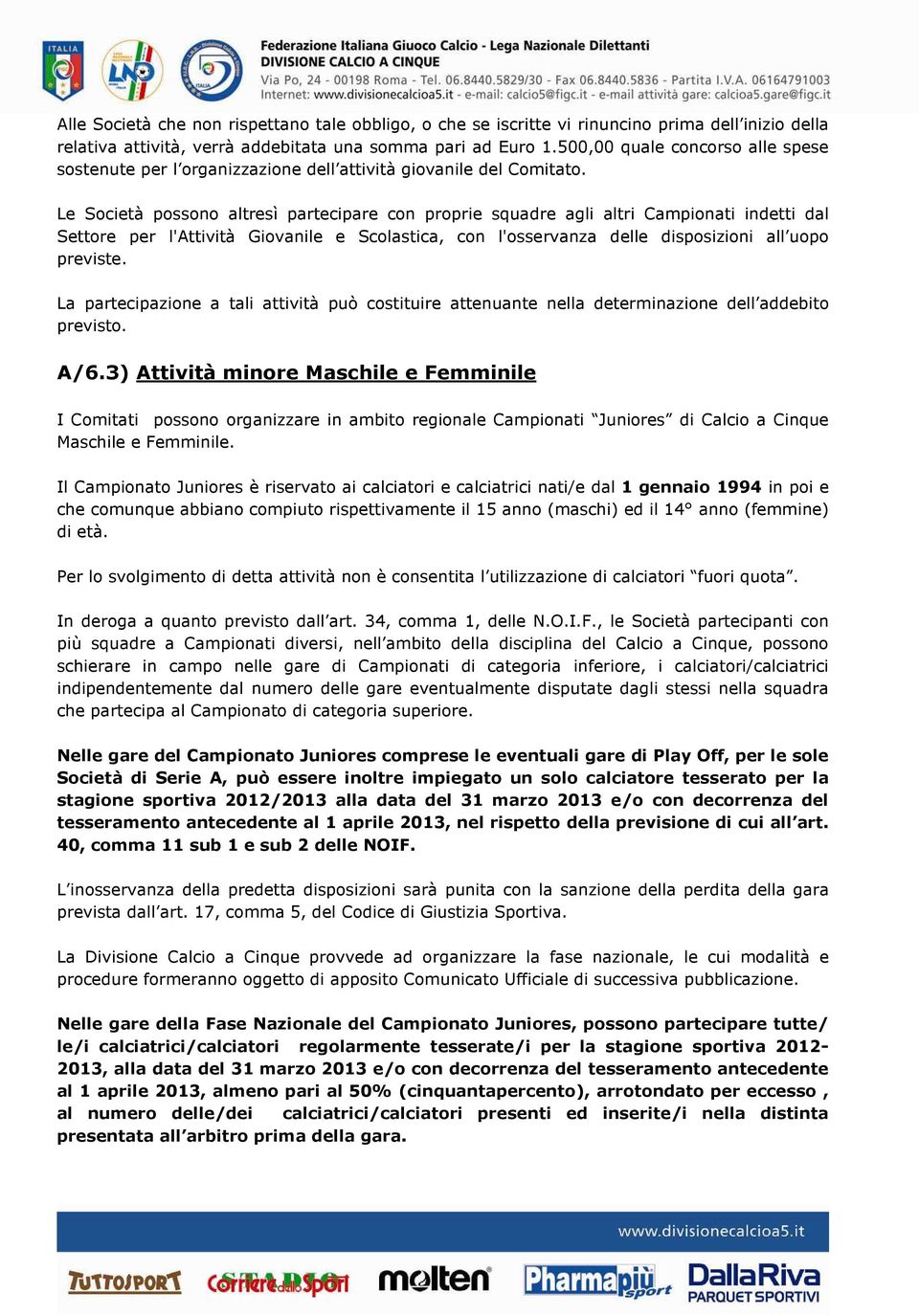 Le Società possono altresì partecipare con proprie squadre agli altri Campionati indetti dal Settore per l'attività Giovanile e Scolastica, con l'osservanza delle disposizioni all uopo previste.