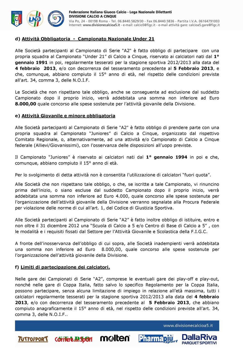 precedente al 5 Febbraio 2013, e che, comunque, abbiano compiuto il 15 anno di età, nel rispetto delle condizioni previste all'art. 34, comma 3, delle N.O.I.F. Le Società che non rispettano tale obbligo, anche se conseguente ad esclusione dal suddetto Campionato dopo il proprio inizio, verrà addebitata una somma non inferiore ad Euro 8.