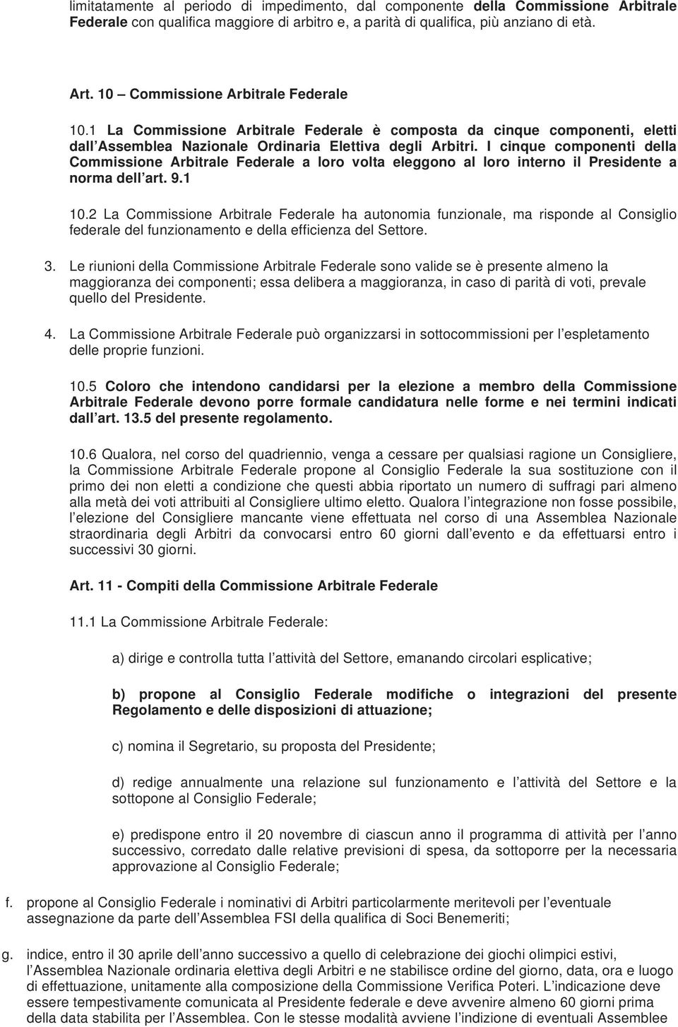 I cinque componenti della Commissione Arbitrale Federale a loro volta eleggono al loro interno il Presidente a norma dell art. 9.1 10.