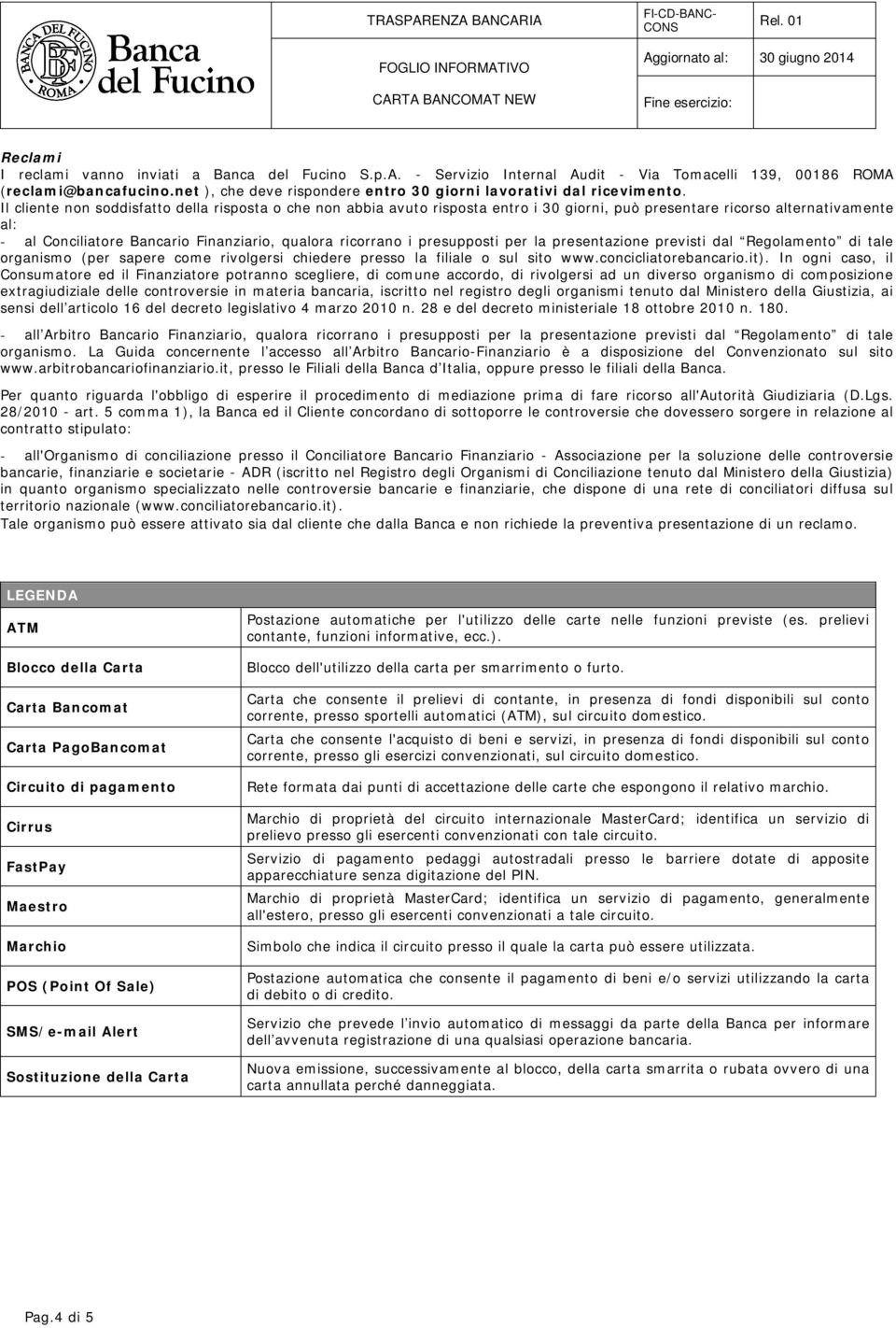 Il cliente non soddisfatto della risposta o che non abbia avuto risposta entro i 30 giorni, può presentare ricorso alternativamente al: - al Conciliatore Bancario Finanziario, qualora ricorrano i