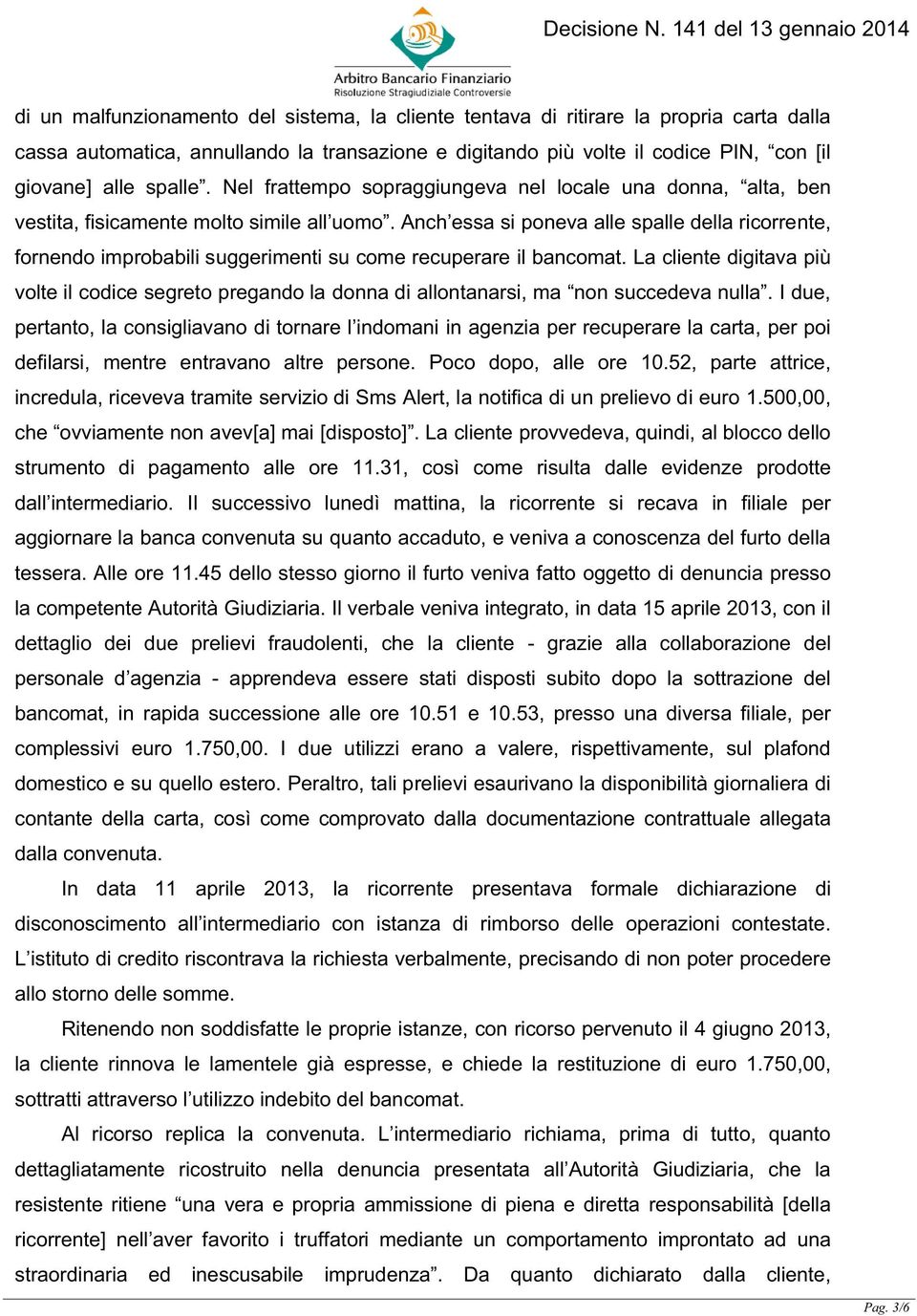 Anch essa si poneva alle spalle della ricorrente, fornendo improbabili suggerimenti su come recuperare il bancomat.