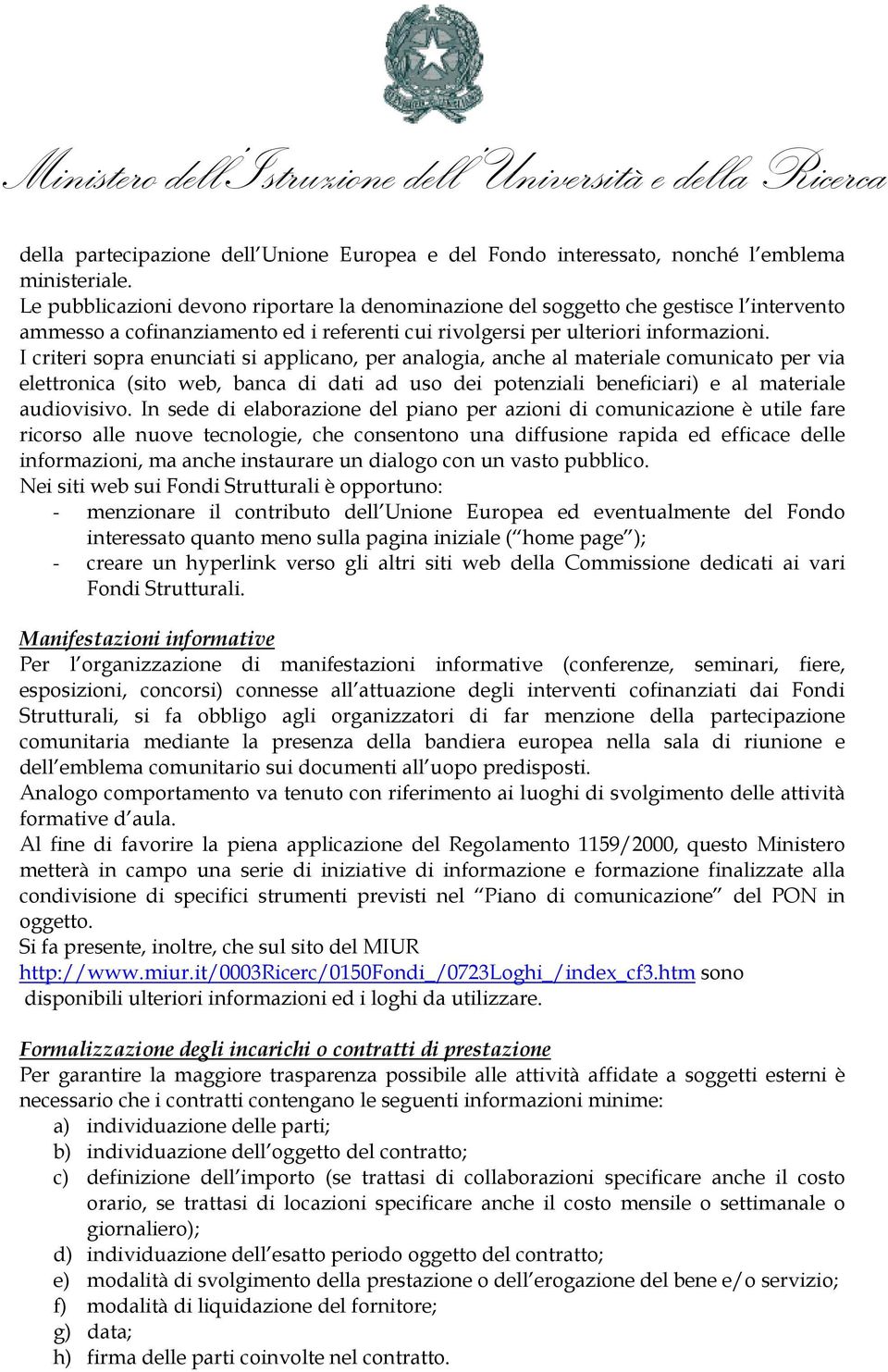 I criteri sopra enunciati si applicano, per analogia, anche al materiale comunicato per via elettronica (sito web, banca di dati ad uso dei potenziali beneficiari) e al materiale audiovisivo.