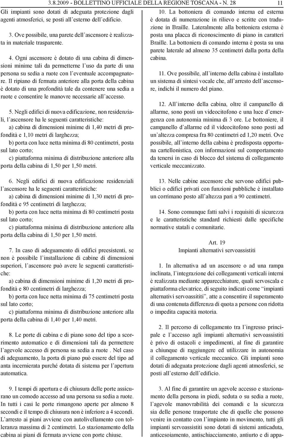 Ogni ascensore è dotato di una cabina di dimensioni minime tali da permetterne l uso da parte di una persona su sedia a ruote con l eventuale accompagnatore.