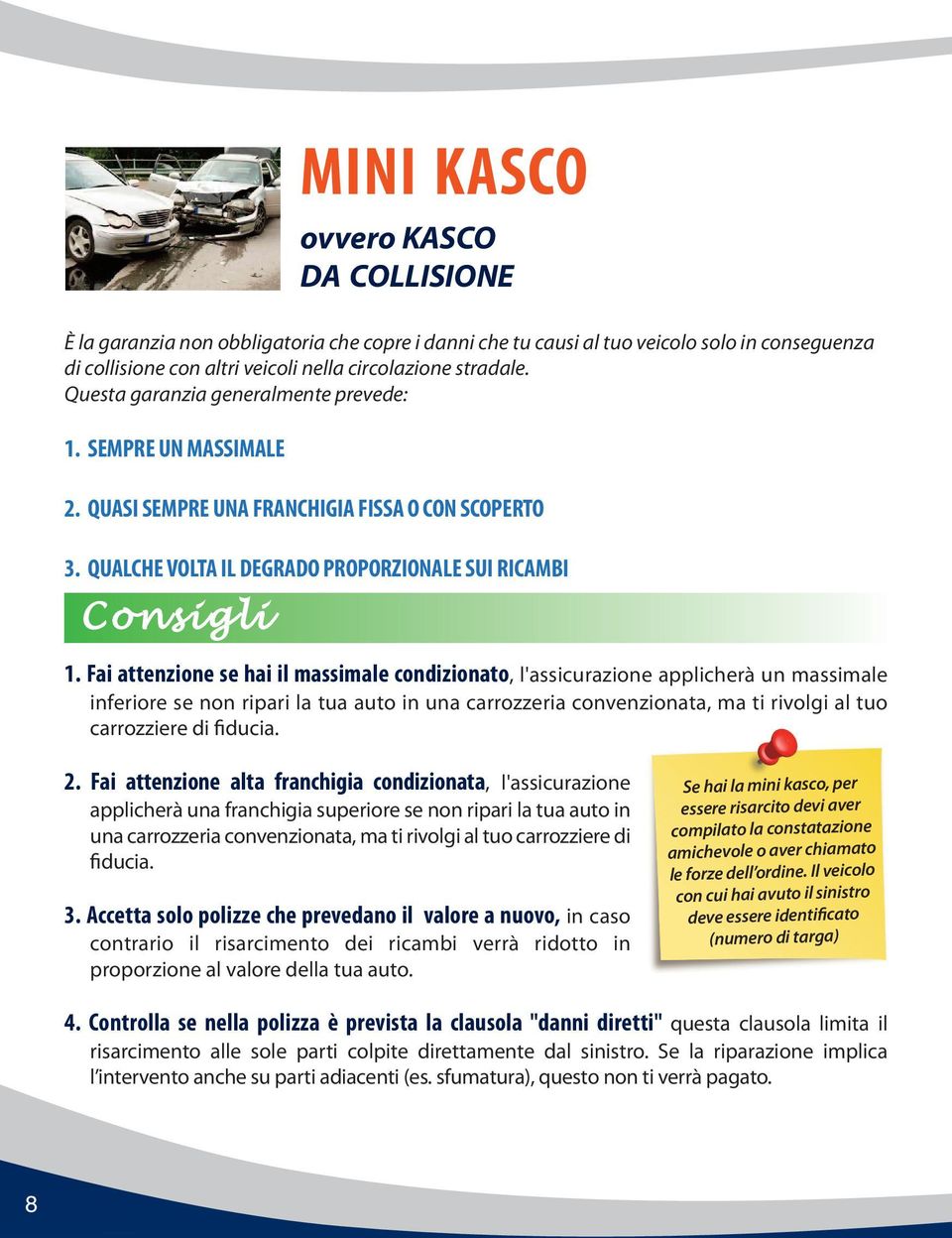 fai attenzione se hai il massimale condizionato, l'assicurazione applicherà un massimale inferiore se non ripari la tua auto in una carrozzeria convenzionata, ma ti rivolgi al tuo carrozziere di