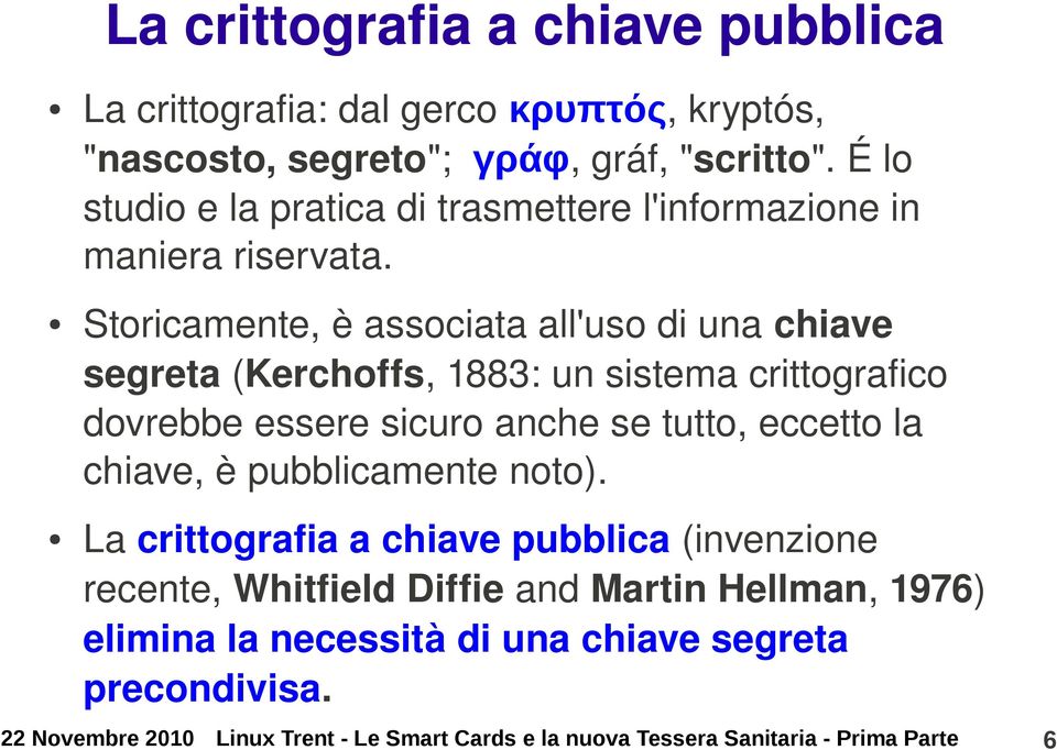 Storicamente, è associata all'uso di una chiave segreta (Kerchoffs, 1883: un sistema crittografico dovrebbe essere sicuro anche se tutto, eccetto la chiave,