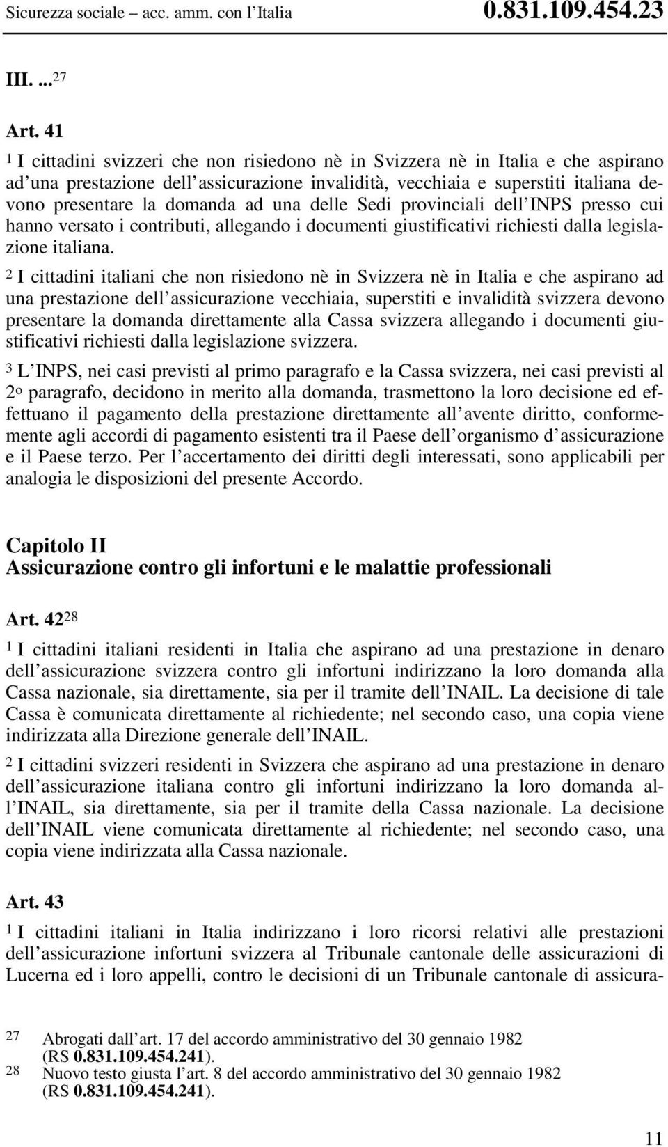 ad una delle Sedi provinciali dell INPS presso cui hanno versato i contributi, allegando i documenti giustificativi richiesti dalla legislazione italiana.