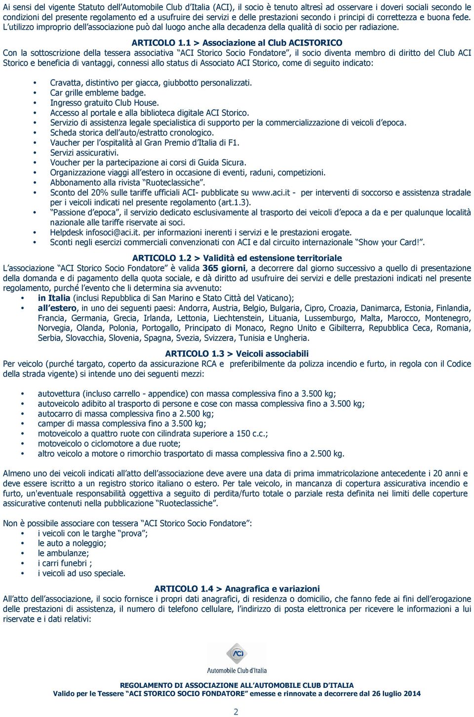 1 > Associazione al Club ACISTORICO Con la sottoscrizione della tessera associativa ACI Storico Socio Fondatore, il socio diventa membro di diritto del Club ACI Storico e beneficia di vantaggi,