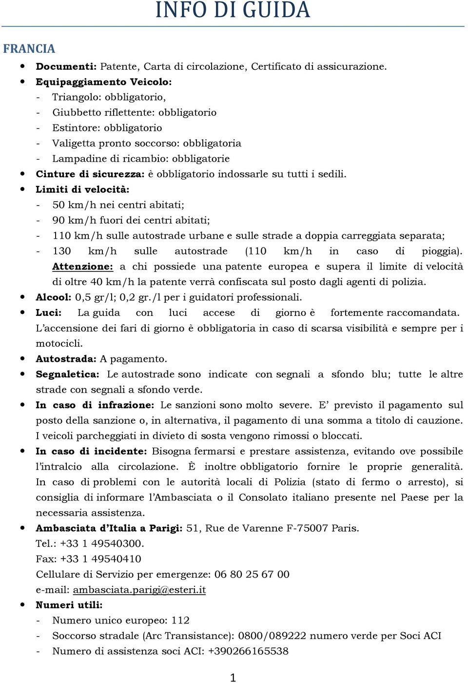 - 50 km/h nei centri abitati; - 90 km/h fuori dei centri abitati; - 110 km/h sulle autostrade urbane e sulle strade a doppia carreggiata separata; - 130 km/h sulle autostrade (110 km/h in caso di