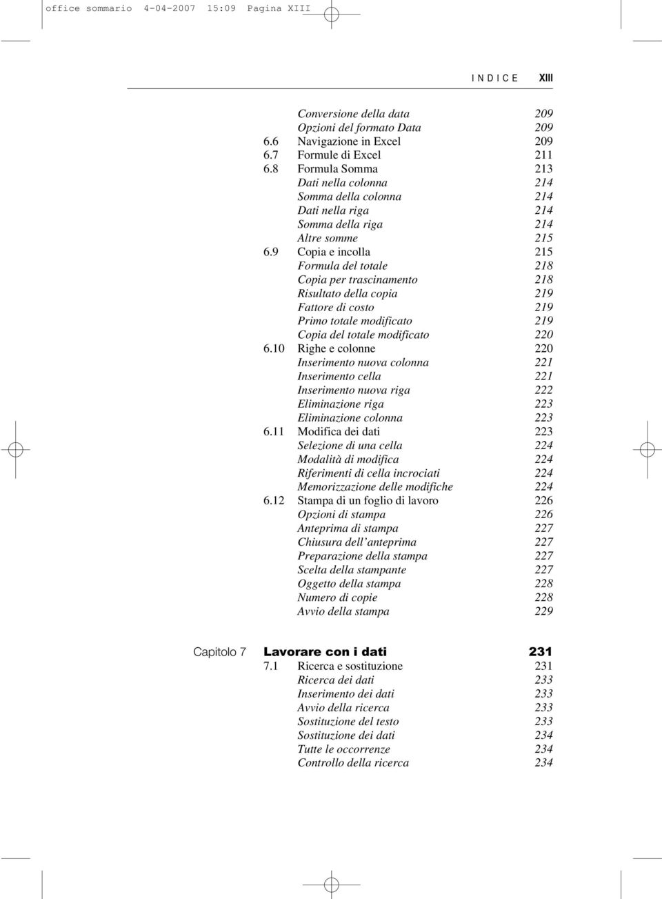 9 Copia e incolla 215 Formula del totale 218 Copia per trascinamento 218 Risultato della copia 219 Fattore di costo 219 Primo totale modificato 219 Copia del totale modificato 220 6.