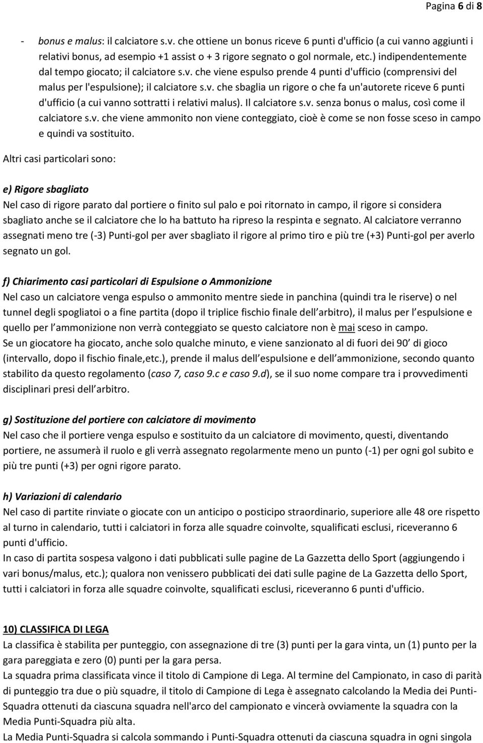 Il calciatore s.v. senza bonus o malus, così come il calciatore s.v. che viene ammonito non viene conteggiato, cioè è come se non fosse sceso in campo e quindi va sostituito.