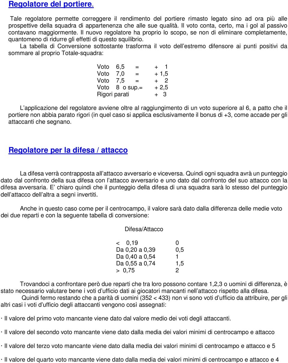 La tabella di Conversione sottostante trasforma il voto dell estremo difensore ai punti positivi da sommare al proprio Totale-squadra: Voto 6,5 = + 1 Voto 7,0 = + 1,5 Voto 7,5 = + 2 Voto 8 o sup.